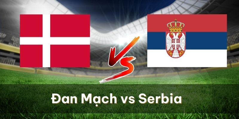 Nhận Định Và Soi Kèo Trận Đan Mạch Vs Serbia 26-06-2024